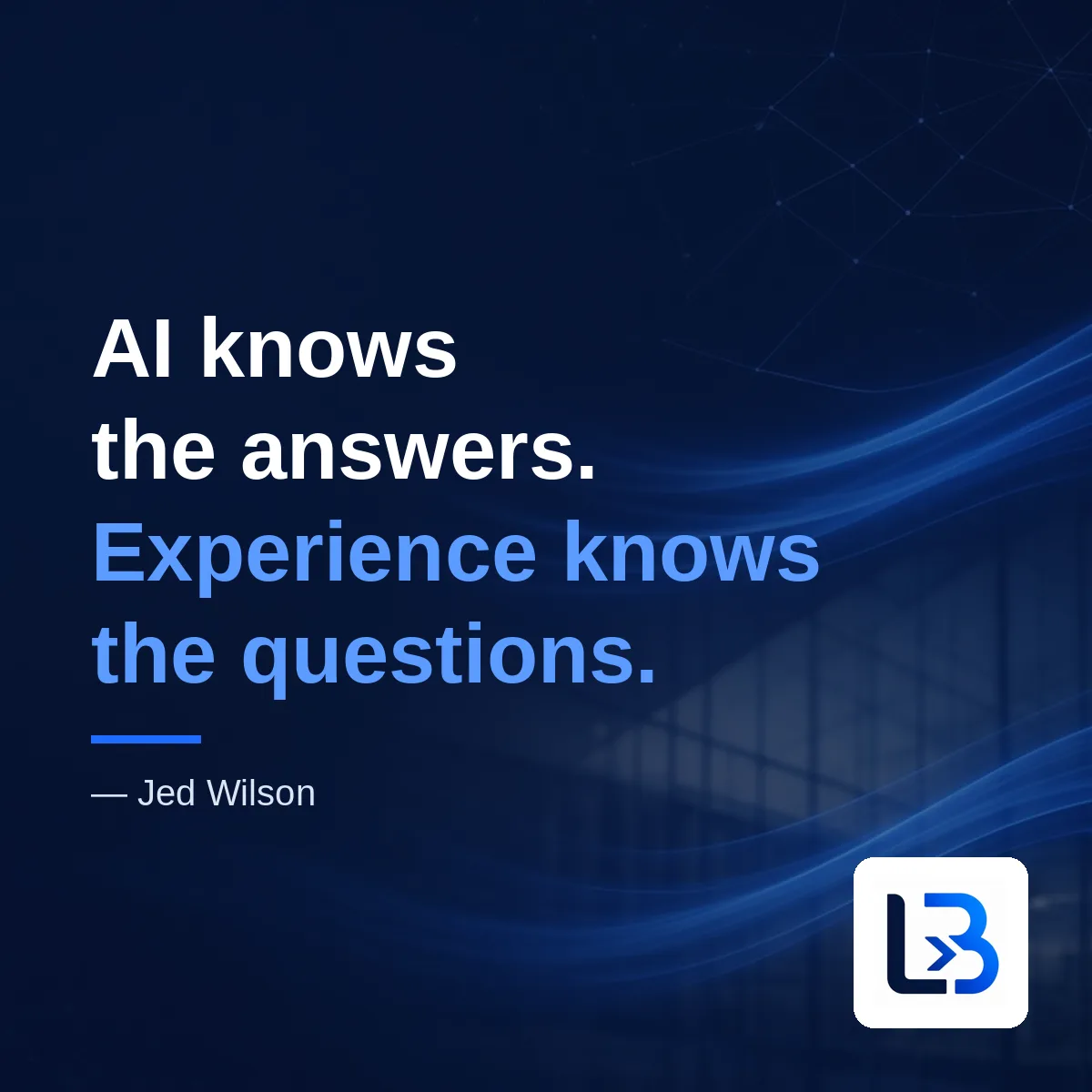 “AI knows the answers. Experience knows the questions.” — Jed Wilson