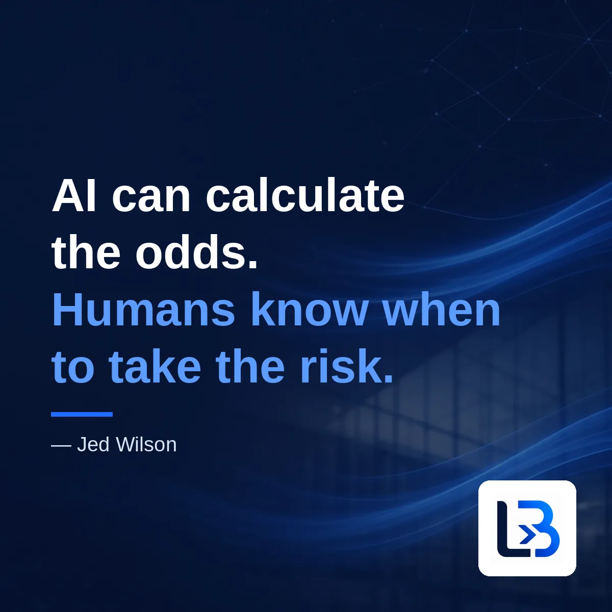 “AI can calculate the odds. Humans know when to take the risk.” — Jed Wilson