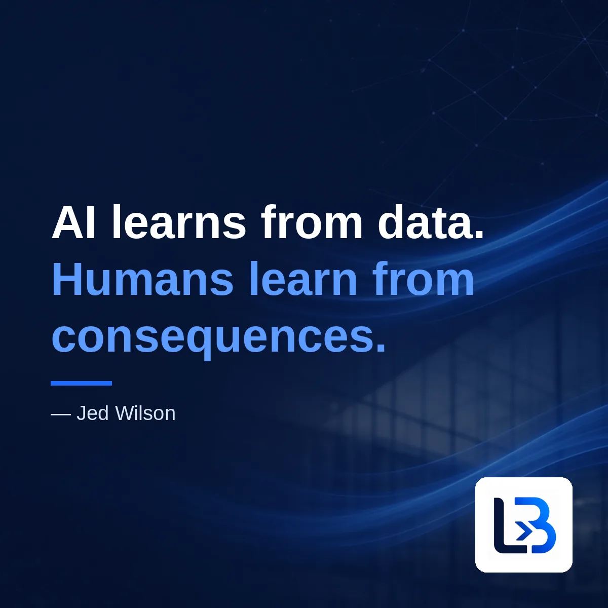 “AI learns from data. Humans learn from consequences.” — Jed Wilson