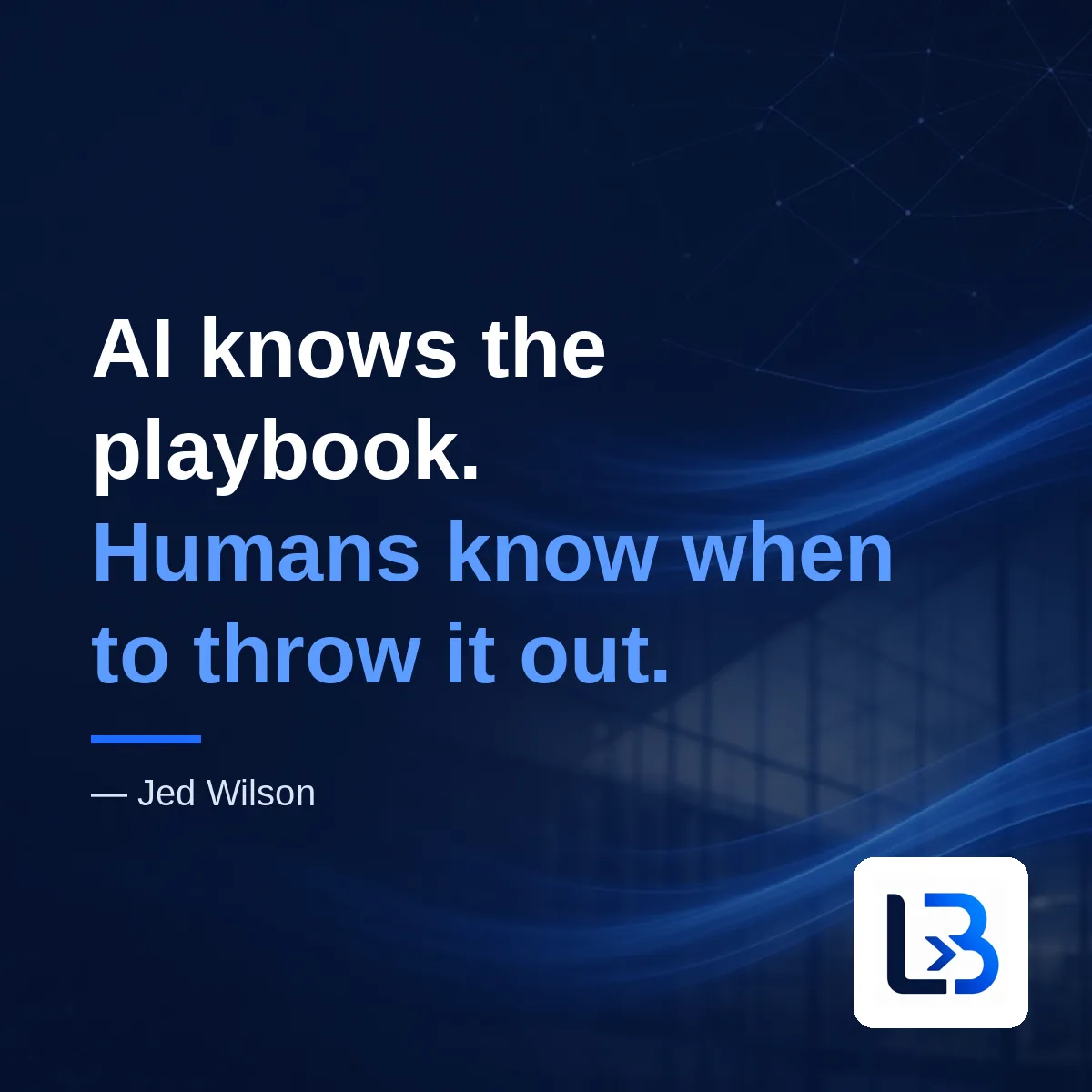 “AI knows the playbook. Humans know when to throw it out.” — Jed Wilson