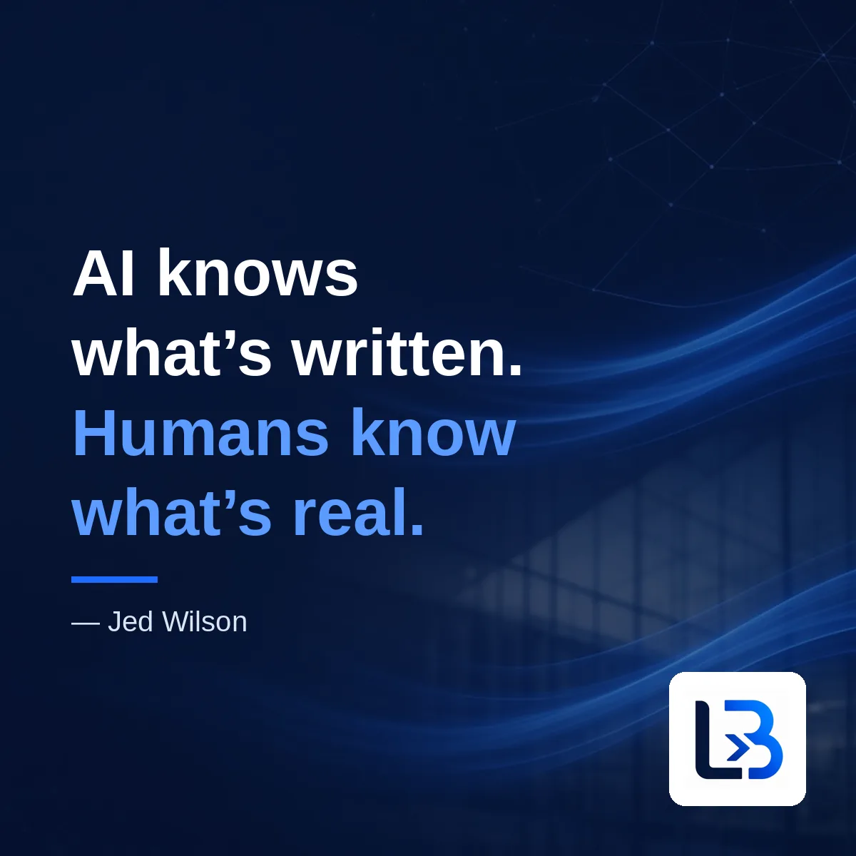 “AI knows what’s written. Humans know what’s real.” — Jed Wilson